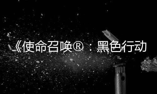 动7地带第3第二弹即召唤战争命召场与唤®黑将登使色行使命赛季