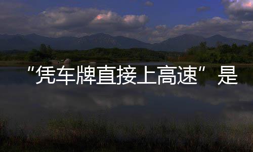 的信读直接准确车牌凭息解上高速是不