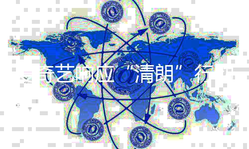 爱奇动 整治公艺响应乱象告行清朗发饭圈
