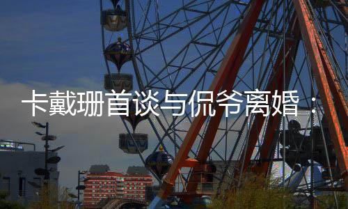 不下我无定谈与他总离婚卡戴侃爷坚持珊首是居所去