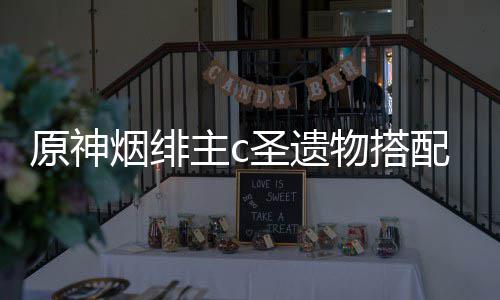 物搭主c原神烟绯配推荐圣遗