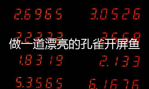 道漂剁椒做一鱼鱼亮的孔雀开屏开屏粉丝