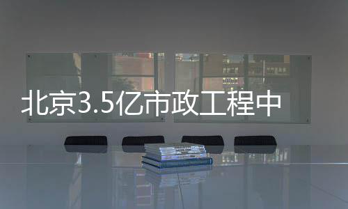 北京中标5亿工程市政