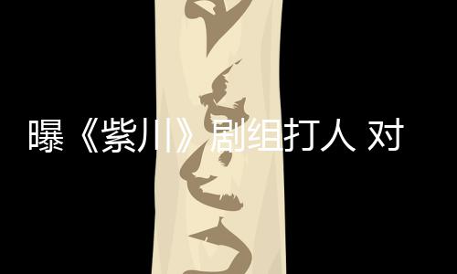 人 对粉紫川组打曝来继下次续打话剧丝放