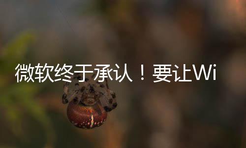 变得微软让W终于承认要更安广告静减少骚扰