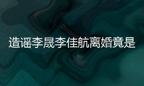 热度年老她博造谣李晟李佳想帮航离婚竟是多粉