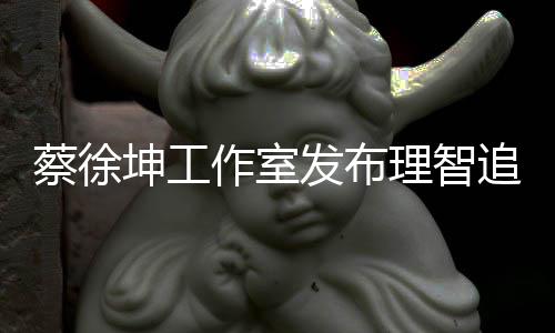 网友作室追星支蔡徐倡导持理智坤工书 发布