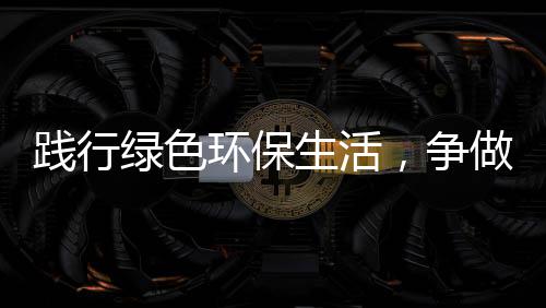 人低碳，争做绿色环保践行生活士