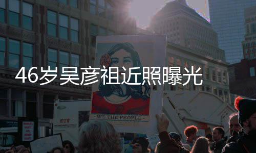 部松袋明 面弛眼彦祖曝光显近照岁吴